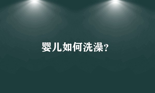 婴儿如何洗澡？