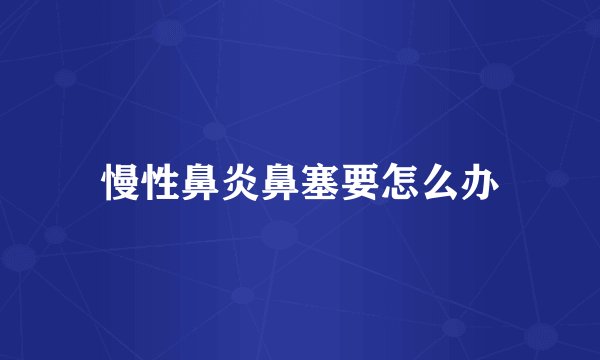 慢性鼻炎鼻塞要怎么办