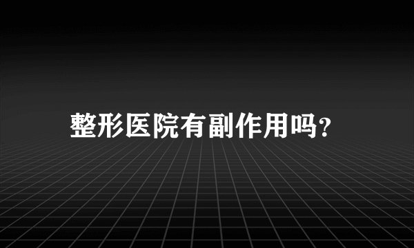 整形医院有副作用吗？