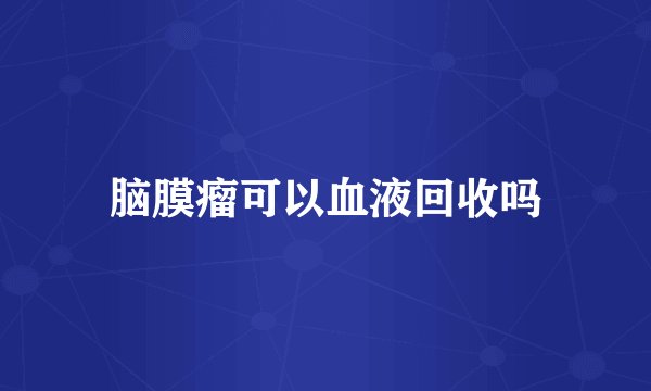 脑膜瘤可以血液回收吗