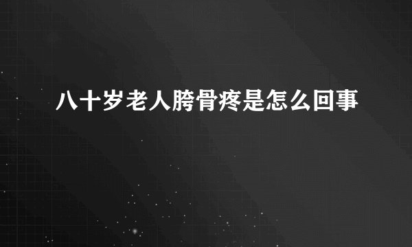 八十岁老人胯骨疼是怎么回事