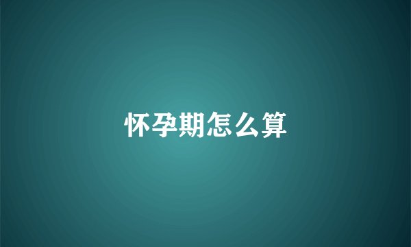 怀孕期怎么算