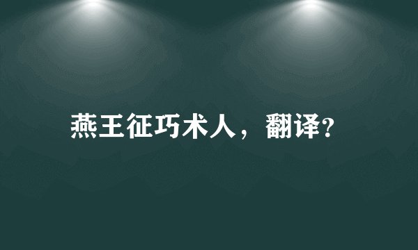 燕王征巧术人,翻译?