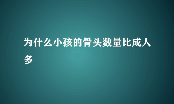 为什么小孩的骨头数量比成人多 