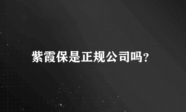 紫霞保是正规公司吗？