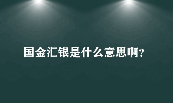 国金汇银是什么意思啊？