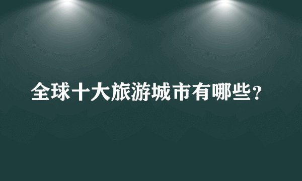 全球十大旅游城市有哪些？