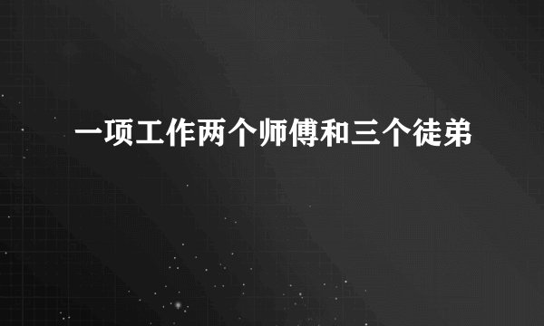 一项工作两个师傅和三个徒弟
