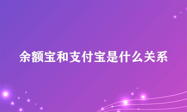 余额宝和支付宝是什么关系