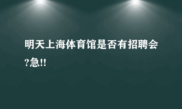 明天上海体育馆是否有招聘会?急!!