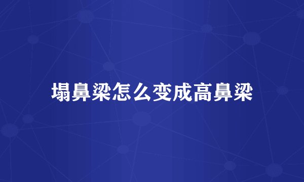 塌鼻梁怎么变成高鼻梁