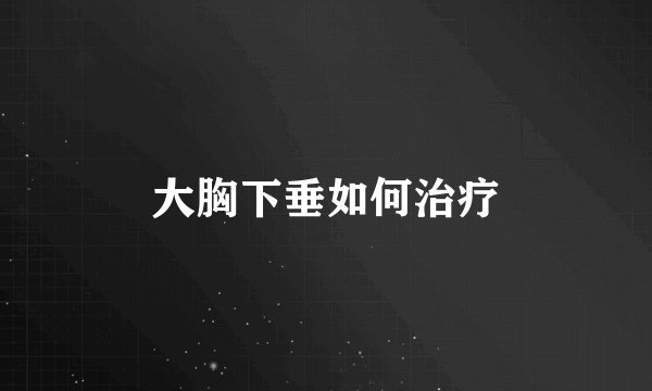 大胸下垂如何治疗