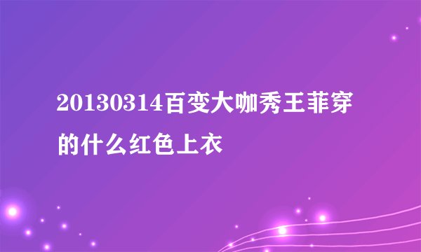 20130314百变大咖秀王菲穿的什么红色上衣