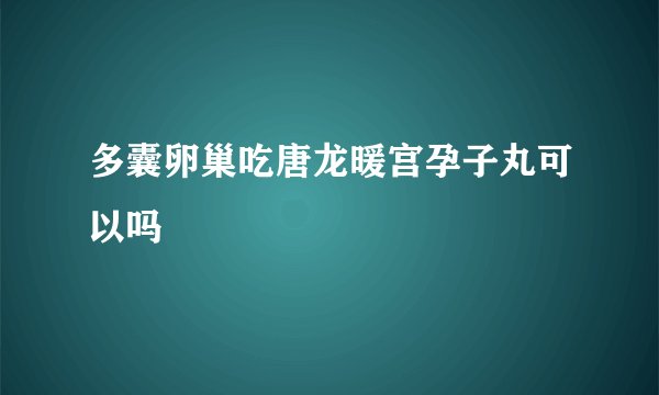 多囊卵巢吃唐龙暖宫孕子丸可以吗
