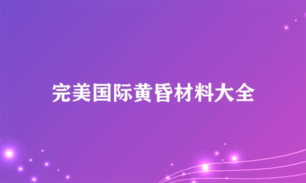 完美国际黄昏材料大全