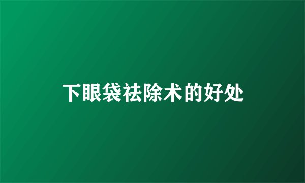 下眼袋祛除术的好处