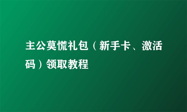 主公莫慌礼包(新手卡、激活码)领取教程