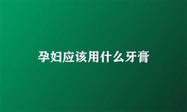 孕妇应该用什么牙膏