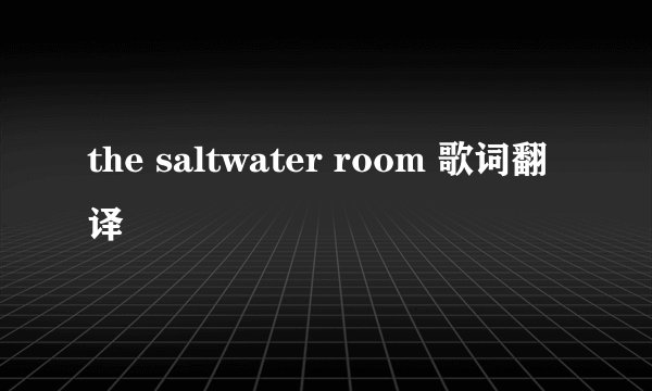 the saltwater room 歌词翻译