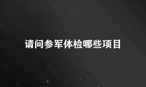 请问参军体检哪些项目