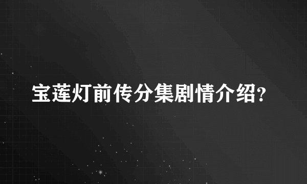 宝莲灯前传分集剧情介绍？
