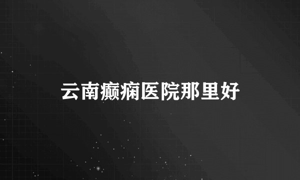 云南癫痫医院那里好
