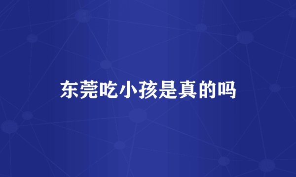 东莞吃小孩是真的吗