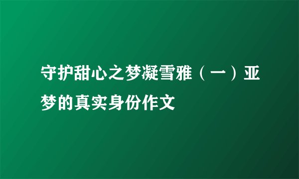 守护甜心之梦凝雪雅（一）亚梦的真实身份作文