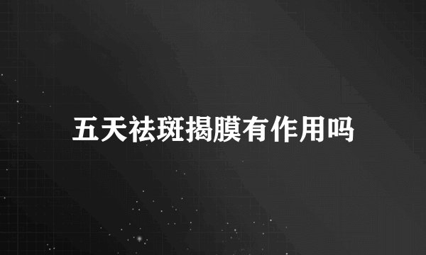五天祛斑揭膜有作用吗