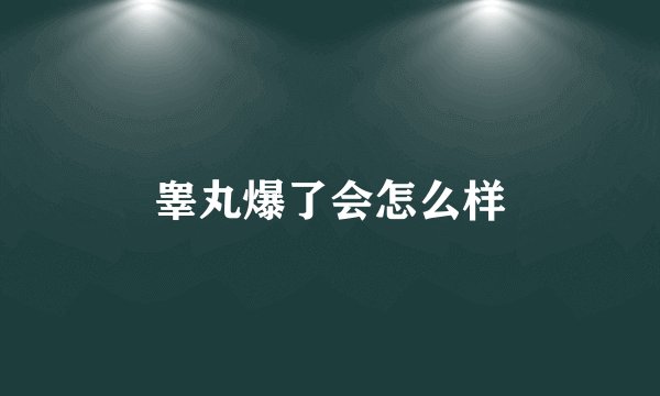 睾丸爆了会怎么样