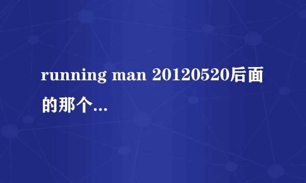 running man 20120520后面的那个是什么节目