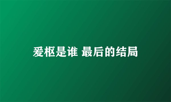 爰枢是谁 最后的结局