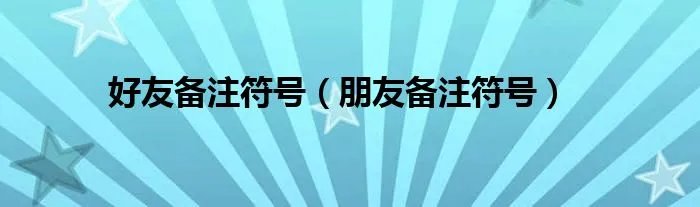 好友备注符号（朋友备注符号）