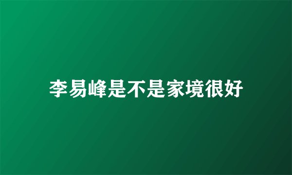 李易峰是不是家境很好