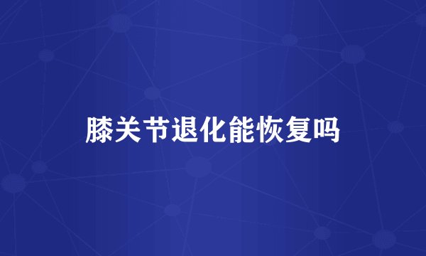 膝关节退化能恢复吗