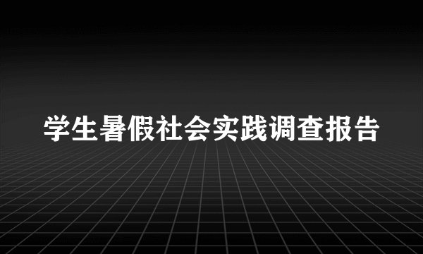 学生暑假社会实践调查报告