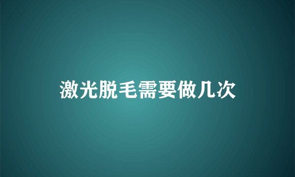 激光脱毛需要做几次