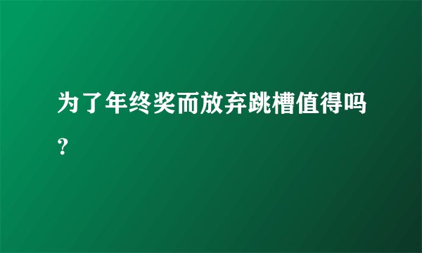 为了年终奖而放弃跳槽值得吗？