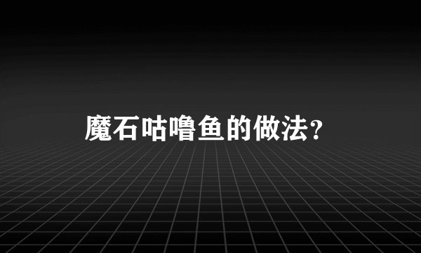 魔石咕噜鱼的做法?