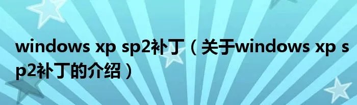 windows xp sp2补丁（关于windows xp sp2补丁的介绍）