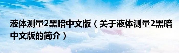 液体测量2黑暗中文版（关于液体测量2黑暗中文版的简介）