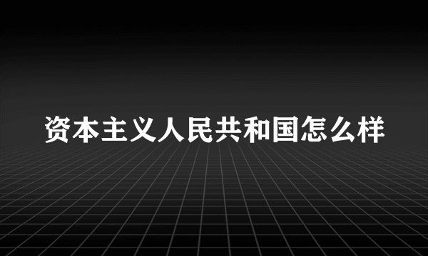 资本主义人民共和国怎么样