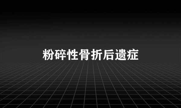 粉碎性骨折后遗症