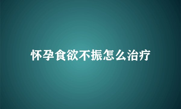 怀孕食欲不振怎么治疗