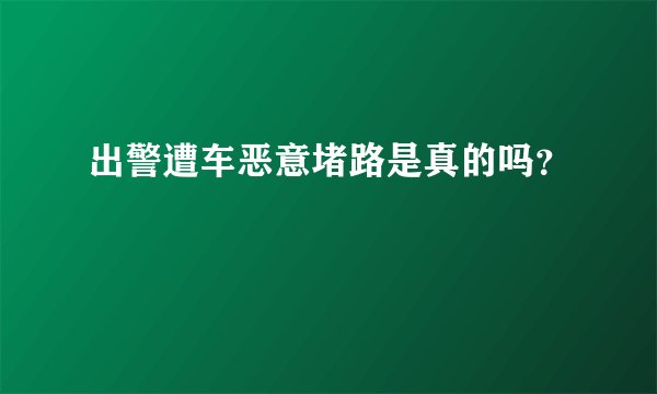 出警遭车恶意堵路是真的吗？