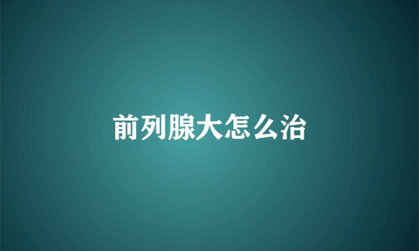 前列腺大怎么治