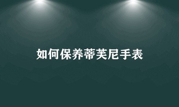 如何保养蒂芙尼手表