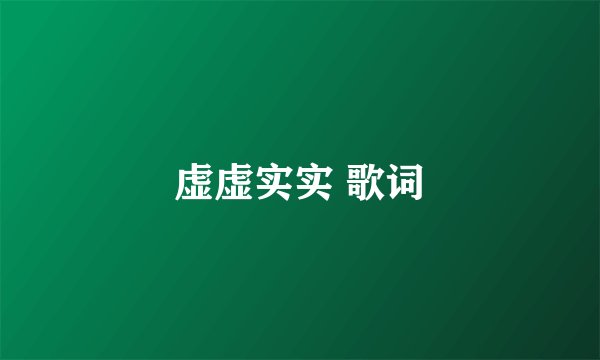 虚虚实实 歌词