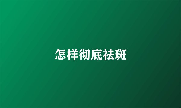 怎样彻底祛斑