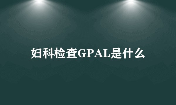 妇科检查GPAL是什么